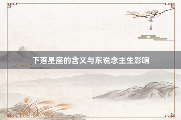 下落星座的含义与东说念主生影响