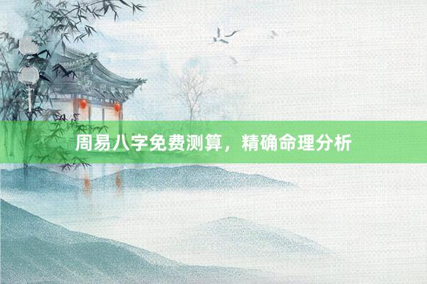 周易八字免费测算，精确命理分析