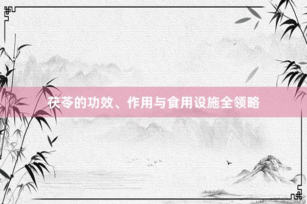 茯苓的功效、作用与食用设施全领略