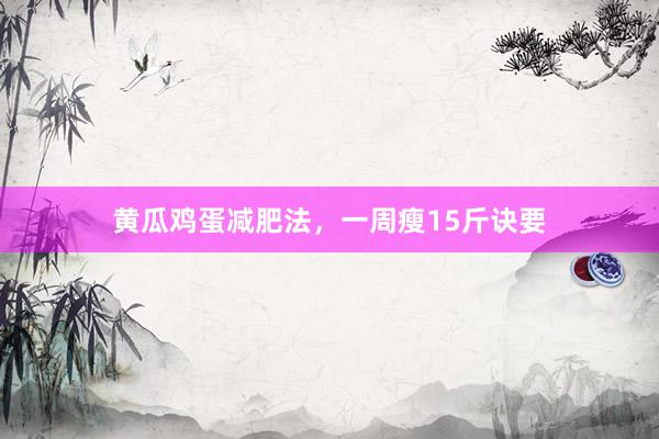 黄瓜鸡蛋减肥法，一周瘦15斤诀要