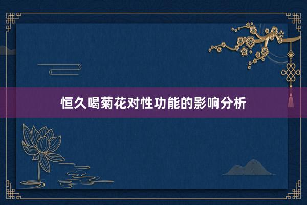 恒久喝菊花对性功能的影响分析