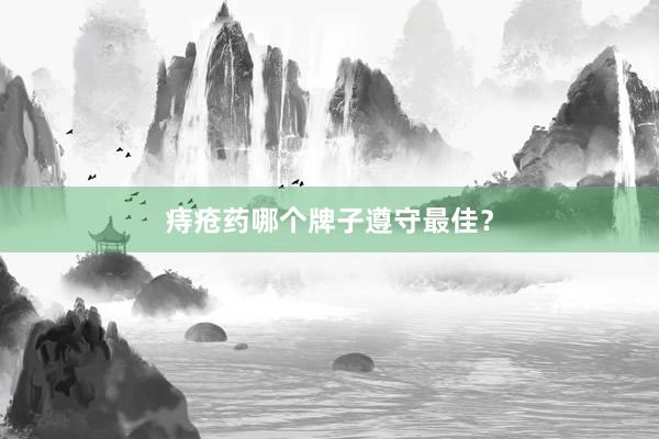 痔疮药哪个牌子遵守最佳？