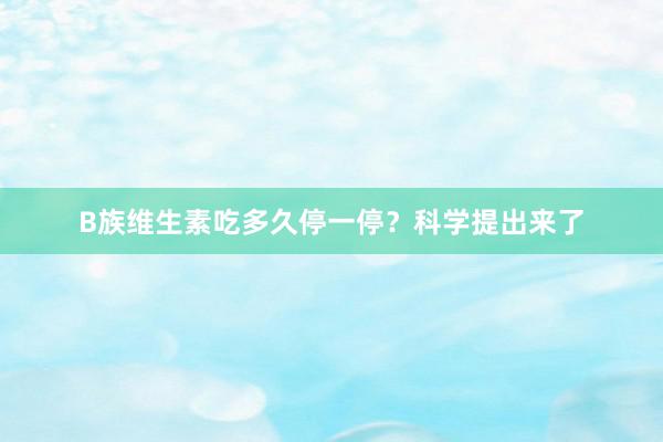 B族维生素吃多久停一停？科学提出来了