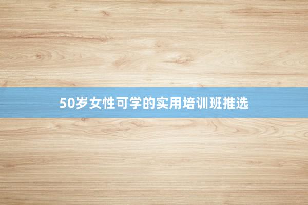 50岁女性可学的实用培训班推选