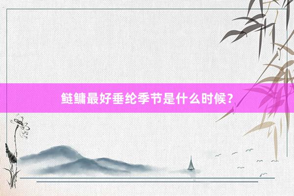 鲢鳙最好垂纶季节是什么时候？