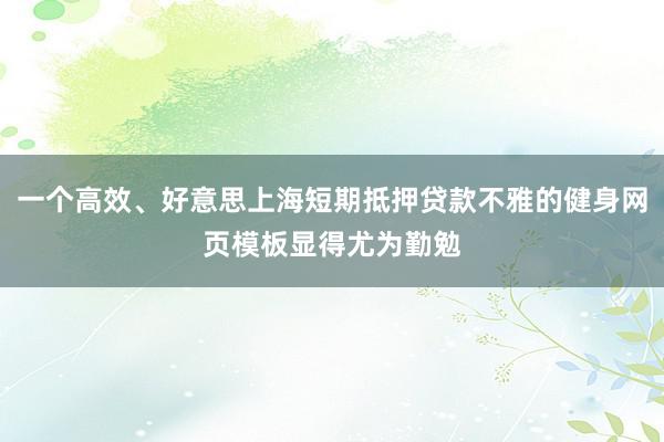 一个高效、好意思上海短期抵押贷款不雅的健身网页模板显得尤为勤勉